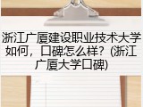 浙江广厦建设职业技术大学如何，口碑怎么样？(浙江广厦大学口碑)