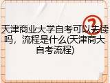 天津商业大学自考可以去读吗，流程是什么(天津商大自考流程)