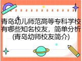 青岛幼儿师范高等专科学校有哪些知名校友，简单分析(青岛幼师校友简介)