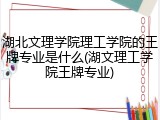 湖北文理学院理工学院的王牌专业是什么(湖文理工学院王牌专业)