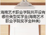 海南艺术职业学院共开设有哪些类型奖学金(海南艺术职业学院奖学金种类)