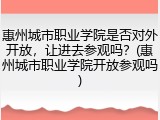 惠州城市职业学院是否对外开放，让进去参观吗？(惠州城市职业学院开放参观吗)