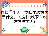 铁岭卫生职业学院主攻方向是什么，怎么样(铁卫主攻方向与实力)