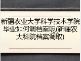 新疆农业大学科学技术学院毕业如何调档案呢(新疆农大科院档案调取)