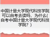 中国计量大学现代科技学院可以自考去读吗，为什么(自考中国计量大学现代科技学院？)