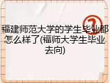 福建师范大学的学生毕业都怎么样了(福师大学生毕业去向)
