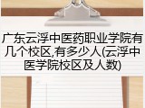 广东云浮中医药职业学院有几个校区,有多少人(云浮中医学院校区及人数)