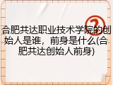 合肥共达职业技术学院的创始人是谁，前身是什么(合肥共达创始人前身)