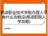 杨凌职业技术学院办理入学有什么攻略没(杨凌职院入学攻略)