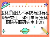 玉林职业技术学院有没有在职研究生，如何申请(玉林职院在职研究生申请)