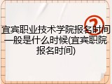 宜宾职业技术学院报名时间一般是什么时候(宜宾职院报名时间)