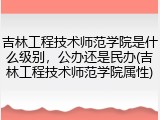 吉林工程技术师范学院是什么级别，公办还是民办(吉林工程技术师范学院属性)