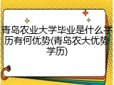 青岛农业大学毕业是什么学历有何优势(青岛农大优势学历)