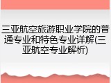 三亚航空旅游职业学院的普通专业和特色专业详解(三亚航空专业解析)