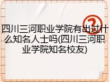 四川三河职业学院有出过什么知名人士吗(四川三河职业学院知名校友)