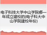 电子科技大学中山学院哪一年成立建校的(电子科大中山学院建校年份)