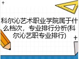 科尔沁艺术职业学院属于什么档次，专业排行分析(科尔沁艺职专业排行)