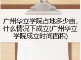 广州华立学院占地多少亩，什么情况下成立(广州华立学院成立时间面积)