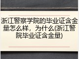 浙江警察学院的毕业证含金量怎么样，为什么(浙江警院毕业证含金量)