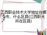 江西职业技术大学地址在哪个市，什么区县(江西职大所在区县)