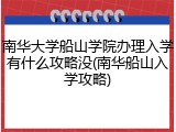 南华大学船山学院办理入学有什么攻略没(南华船山入学攻略)