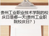 贵州工业职业技术学院的校庆日是哪一天(贵州工业职院校庆日？)