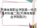 天津体育职业学院是一本还是本科第二批(天津体育职业学院批次)