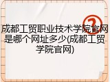 成都工贸职业技术学院官网是哪个网址多少(成都工贸学院官网)