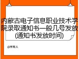 内蒙古电子信息职业技术学院录取通知书一般几号发放(通知书发放时间)