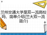 兰州交通大学是双一流高校吗，简单介绍(兰大双一流简介)