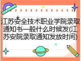 江苏安全技术职业学院录取通知书一般什么时候发(江苏安院录取通知发放时间)