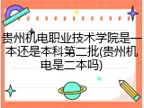 贵州机电职业技术学院是一本还是本科第二批(贵州机电是二本吗)