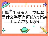 上饶卫生健康职业学院毕业是什么学历有何优势(上饶卫职院学历优势)