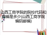 山西工商学院的院校代码和邮编是多少(山西工商学院编码邮编)