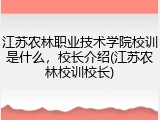 江苏农林职业技术学院校训是什么，校长介绍(江苏农林校训校长)