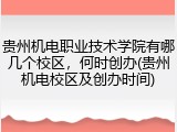 贵州机电职业技术学院有哪几个校区，何时创办(贵州机电校区及创办时间)