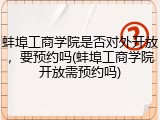 蚌埠工商学院是否对外开放，要预约吗(蚌埠工商学院开放需预约吗)