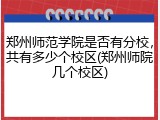 郑州师范学院是否有分校，共有多少个校区(郑州师院几个校区)
