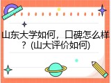 山东大学如何，口碑怎么样？(山大评价如何)