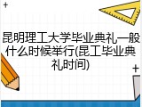 昆明理工大学毕业典礼一般什么时候举行(昆工毕业典礼时间)