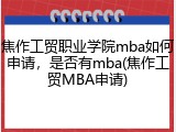 焦作工贸职业学院mba如何申请，是否有mba(焦作工贸MBA申请)