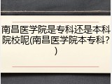 南昌医学院是专科还是本科院校呢(南昌医学院本专科？)