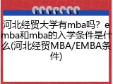 河北经贸大学有mba吗？emba和mba的入学条件是什么(河北经贸MBA/EMBA条件)