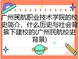 广州民航职业技术学院的校史简介，什么历史与社会背景下建校的(广州民航校史背景)