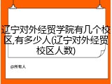 辽宁对外经贸学院有几个校区,有多少人(辽宁对外经贸校区人数)