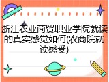 浙江农业商贸职业学院就读的真实感觉如何(农商院就读感受)