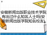 安徽新闻出版职业技术学院有出过什么知名人士吗(安徽新闻出版学院知名校友)