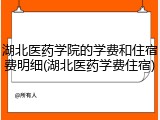 湖北医药学院的学费和住宿费明细(湖北医药学费住宿)