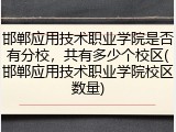 邯郸应用技术职业学院是否有分校，共有多少个校区(邯郸应用技术职业学院校区数量)