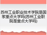 苏州工业职业技术学院是国家重点大学吗(苏州工业职院是重点大学吗)